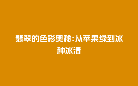 翡翠的色彩奥秘:从苹果绿到冰种冰清