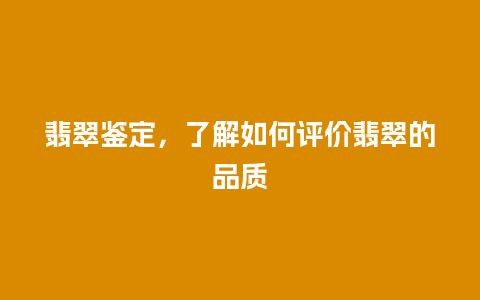 翡翠鉴定，了解如何评价翡翠的品质