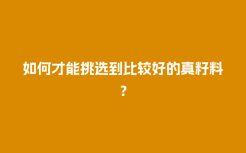 如何才能挑选到比较好的真籽料？