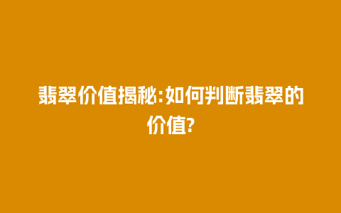 翡翠价值揭秘:如何判断翡翠的价值?