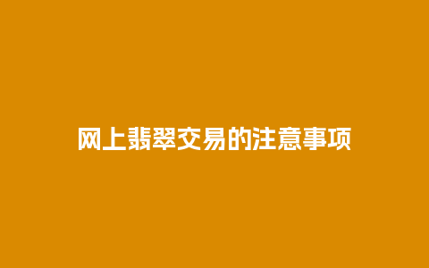 网上翡翠交易的注意事项