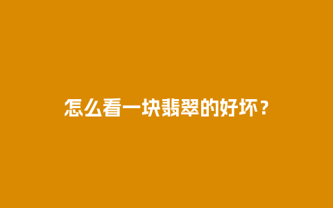 怎么看一块翡翠的好坏？