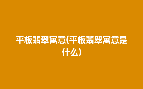 平板翡翠寓意(平板翡翠寓意是什么)