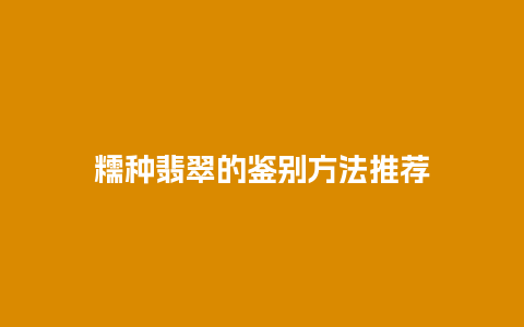 糯种翡翠的鉴别方法推荐