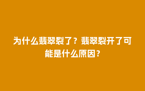 为什么翡翠裂了？翡翠裂开了可能是什么原因？