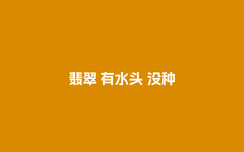 翡翠 有水头 没种