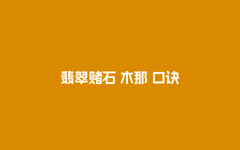 翡翠赌石 木那 口诀