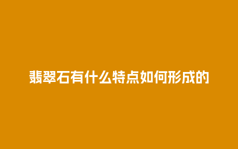 翡翠石有什么特点如何形成的