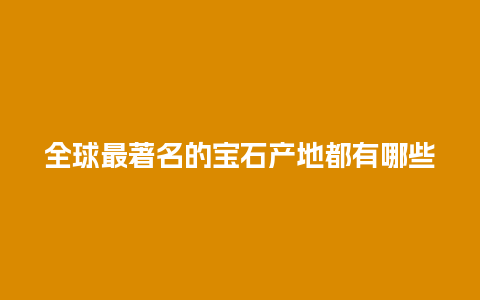 全球最著名的宝石产地都有哪些