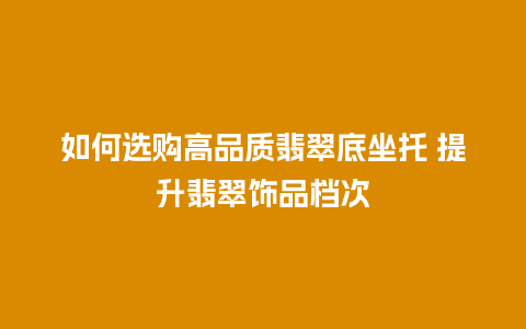 如何选购高品质翡翠底坐托 提升翡翠饰品档次