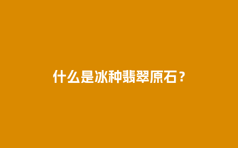 什么是冰种翡翠原石？