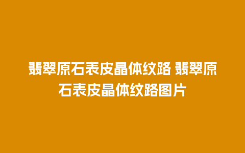 翡翠原石表皮晶体纹路 翡翠原石表皮晶体纹路图片