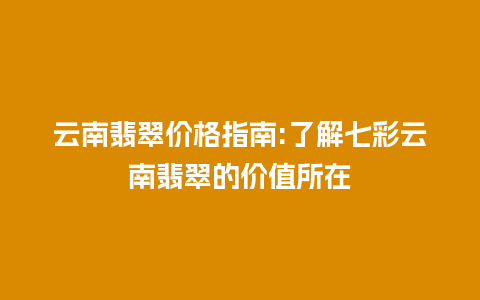 云南翡翠价格指南:了解七彩云南翡翠的价值所在