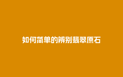 如何简单的辨别翡翠原石