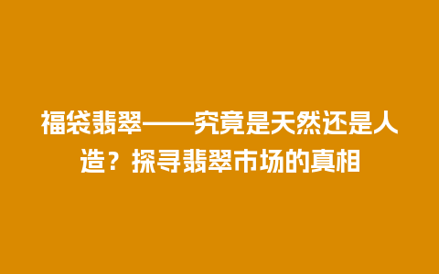 福袋翡翠——究竟是天然还是人造？探寻翡翠市场的真相