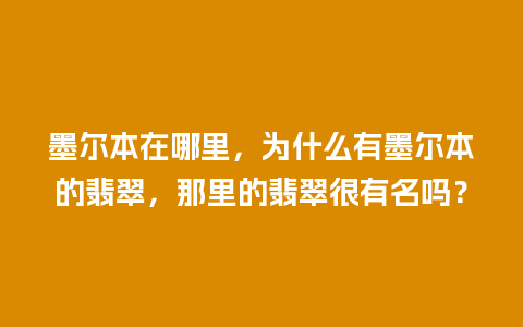 墨尔本在哪里，为什么有墨尔本的翡翠，那里的翡翠很有名吗？