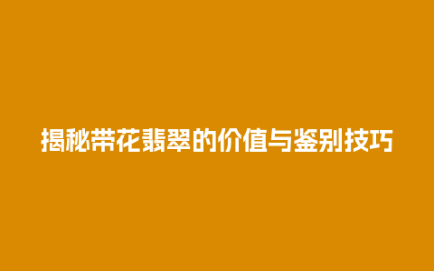 揭秘带花翡翠的价值与鉴别技巧插图 揭秘带花翡翠的价值与鉴别技巧