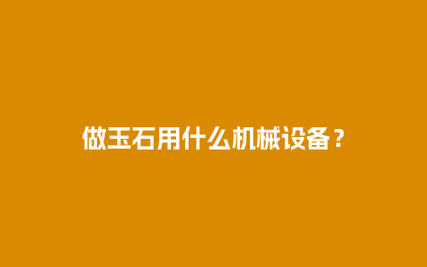 做玉石用什么机械设备？