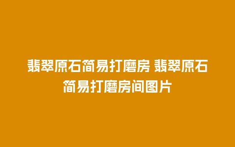 翡翠原石简易打磨房 翡翠原石简易打磨房间图片