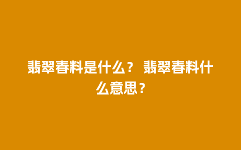 翡翠春料是什么？ 翡翠春料什么意思？