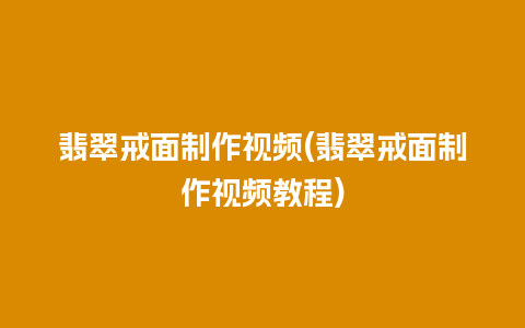 翡翠戒面制作视频(翡翠戒面制作视频教程)