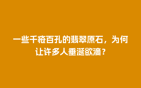 一些千疮百孔的翡翠原石，为何让许多人垂涎欲滴？