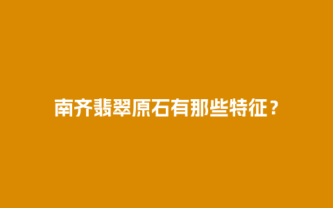 南齐翡翠原石有那些特征？