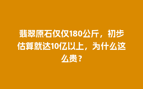 翡翠原石仅仅180公斤，初步估算就达10亿以上，为什么这么贵？