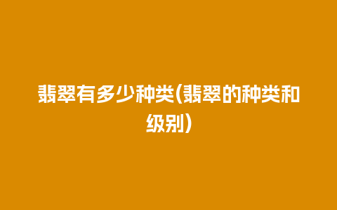 翡翠有多少种类(翡翠的种类和级别)