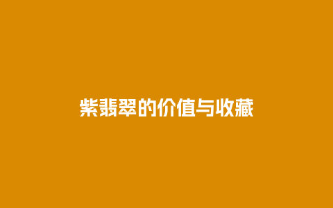 紫翡翠的价值与收藏插图 紫翡翠的价值与收藏