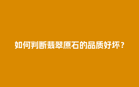 如何判断翡翠原石的品质好坏？