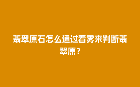 翡翠原石怎么通过看雾来判断翡翠原？