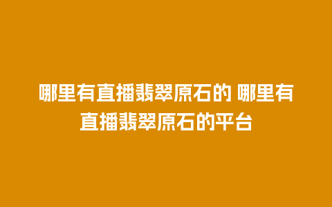 哪里有直播翡翠原石的 哪里有直播翡翠原石的平台