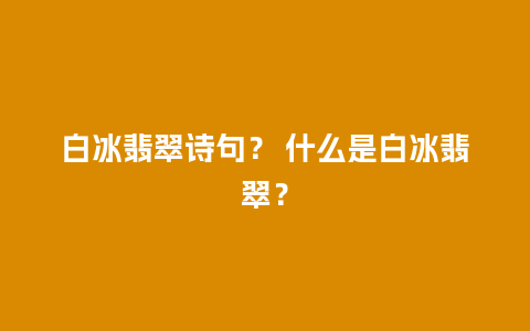 白冰翡翠诗句？ 什么是白冰翡翠？
