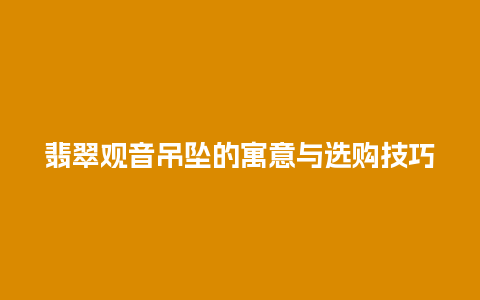 翡翠观音吊坠的寓意与选购技巧