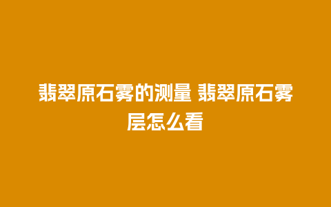 翡翠原石雾的测量 翡翠原石雾层怎么看