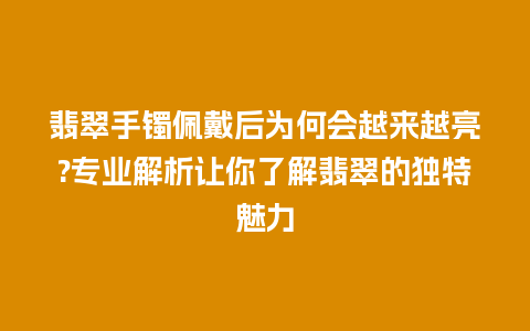 翡翠手镯佩戴后为何会越来越亮?专业解析让你了解翡翠的独特魅力