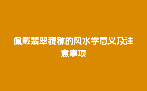 佩戴翡翠貔貅的风水学意义及注意事项