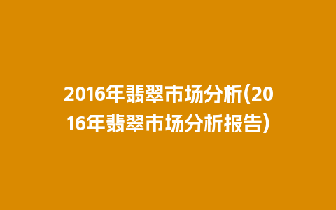 2016年翡翠市场分析(2016年翡翠市场分析报告)