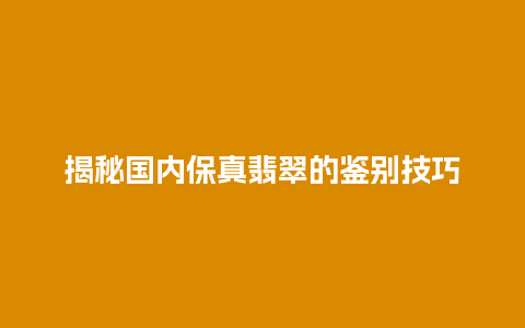 揭秘国内保真翡翠的鉴别技巧