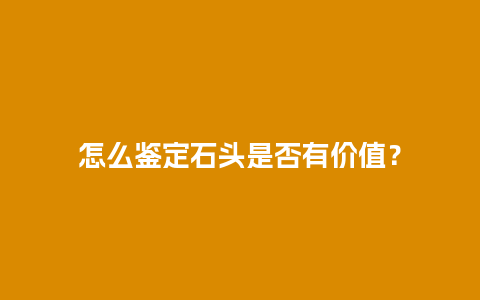 怎么鉴定石头是否有价值？