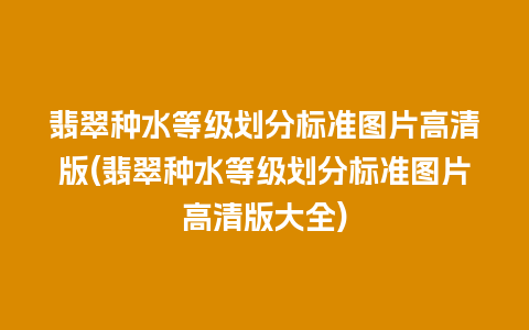 翡翠种水等级划分标准图片高清版(翡翠种水等级划分标准图片高清版大全)