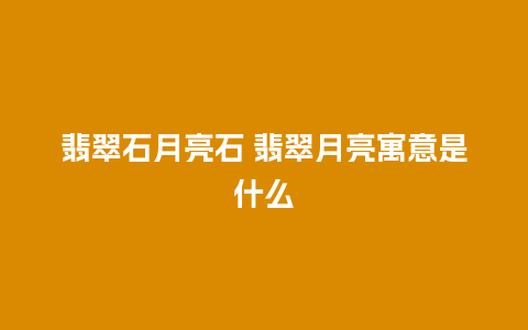 翡翠石月亮石 翡翠月亮寓意是什么