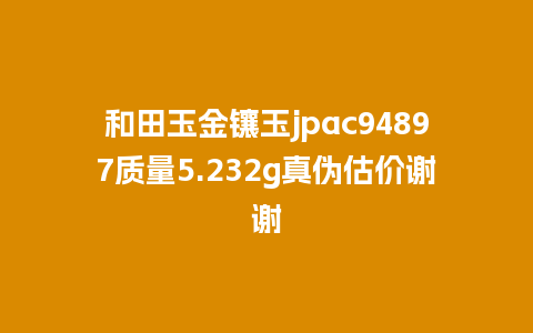 和田玉金镶玉jpac94897质量5.232g真伪估价谢谢