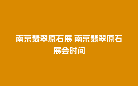 南京翡翠原石展 南京翡翠原石展会时间