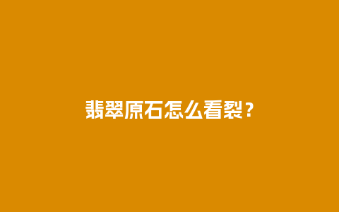 翡翠原石怎么看裂？