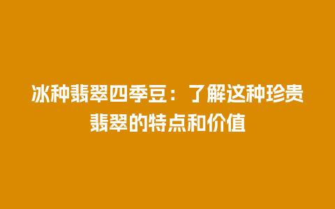冰种翡翠四季豆：了解这种珍贵翡翠的特点和价值