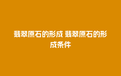 翡翠原石的形成 翡翠原石的形成条件