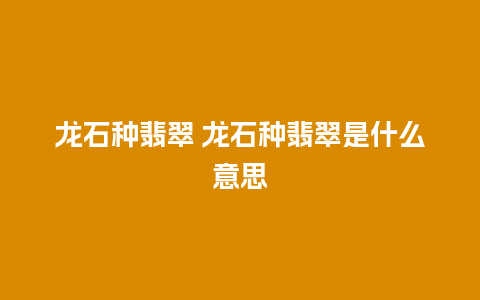 龙石种翡翠 龙石种翡翠是什么意思