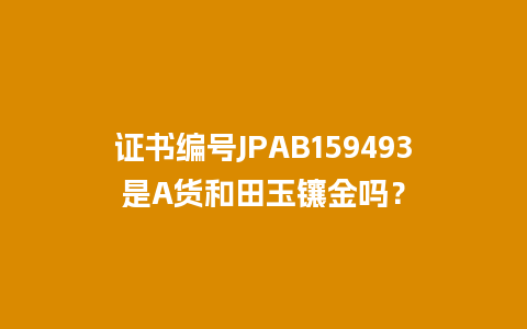 证书编号JPAB159493是A货和田玉镶金吗？